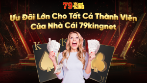 Khuyến Mãi 79king Chào Mừng Thành Viên Mới Ưu Đãi Hấp Dẫn Nhất