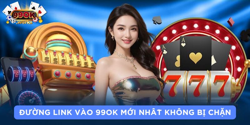 Đường link vào 99OK mới nhất không bị chặn